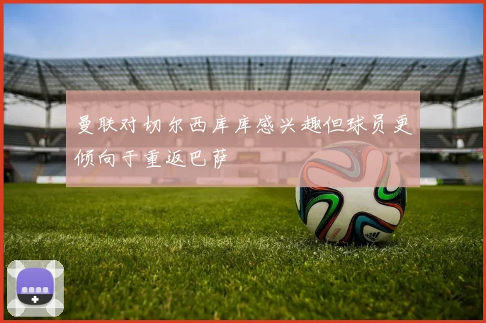 曼联对切尔西库库感兴趣但球员更倾向于重返巴萨