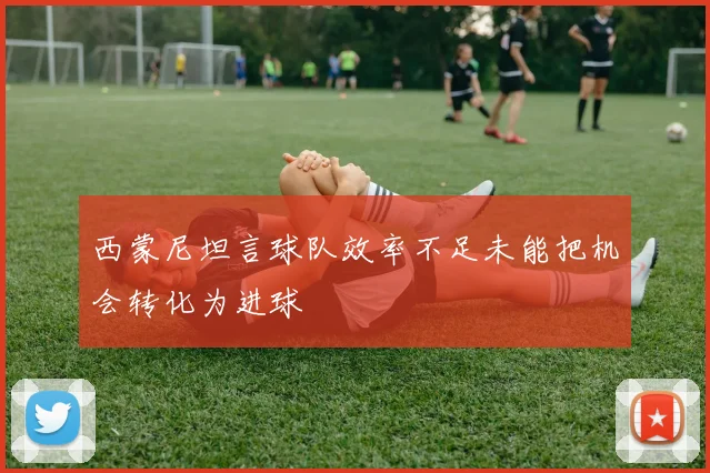 西蒙尼坦言球队效率不足未能把机会转化为进球