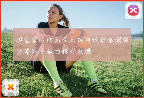 掘金官方向瓦兰丘纳斯致敬感谢你为球队贡献的精彩表现