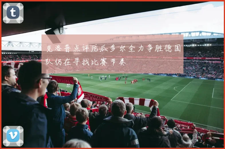 克洛普点评厄瓜多尔全力争胜德国队仍在寻找比赛节奏