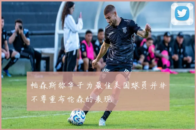 帕森斯称华子为最佳美国球员并非不尊重布伦森的表现