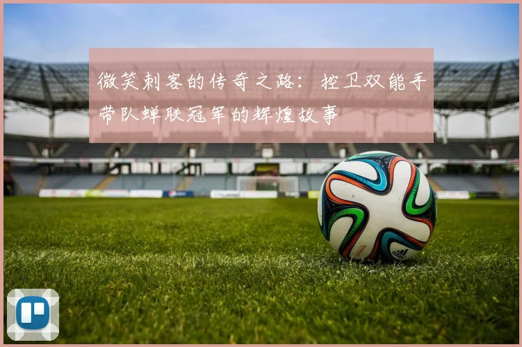 微笑刺客的传奇之路：控卫双能手带队蝉联冠军的辉煌故事