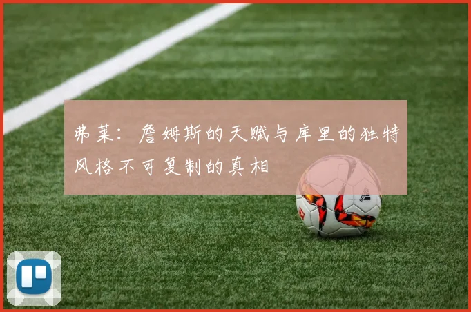 弗莱：詹姆斯的天赋与库里的独特风格不可复制的真相