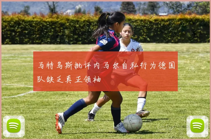 马特乌斯批评内马尔自私行为德国队缺乏真正领袖
