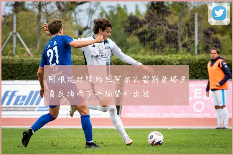 阿根廷对阵约旦阿尔瓦雷斯劳塔罗首发梅西下半场替补出场